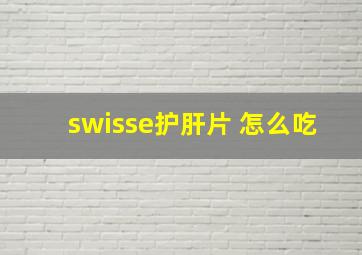 swisse护肝片 怎么吃